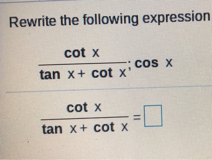 Solved Rewrite the following expression cot x tan x + cot