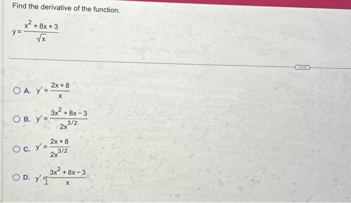 Find the derivative of the function. \[ y=\frac{x^{2}+8 x+3}{\sqrt{x}} \] A. \( y^{\prime}=\frac{2 x+8}{x} \) B. \( y^{\prime