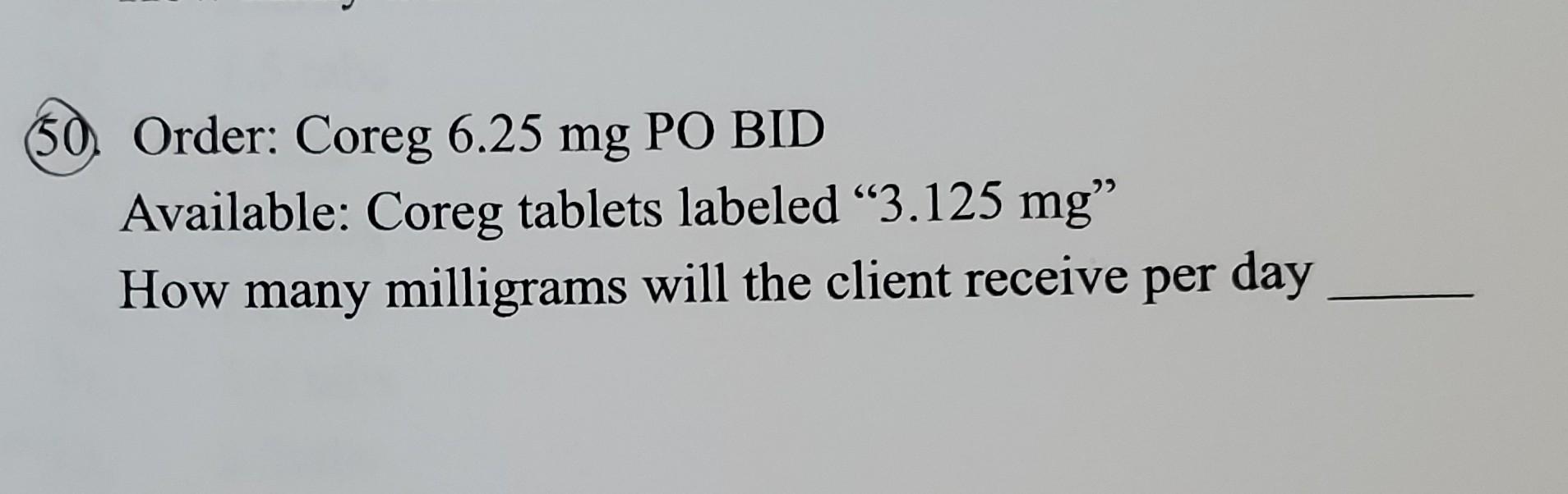 Solved 50. Order Coreg 6.25mg PO BID Available Coreg