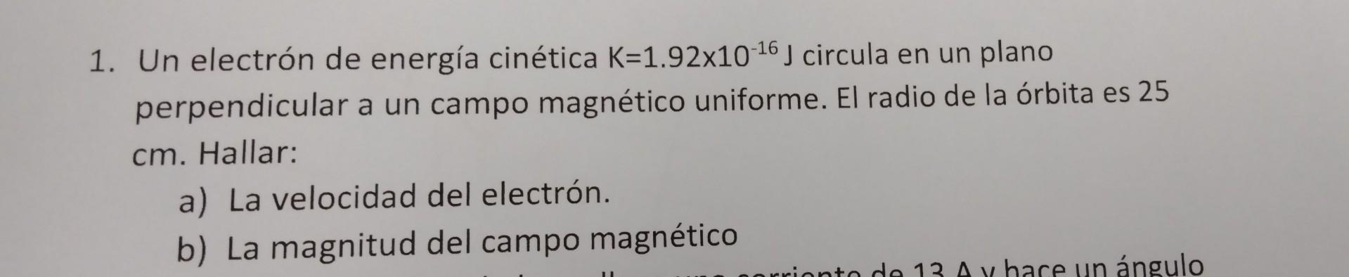 1. Un electrón de energía cinética \( \mathrm{K}=1.92 \times 10^{-16} \mathrm{~J} \) circula en un plano perpendicular a un c