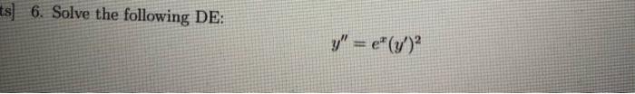 6. Solve the following DE: \[ y^{\prime \prime}=e^{x}\left(y^{\prime}\right)^{2} \]