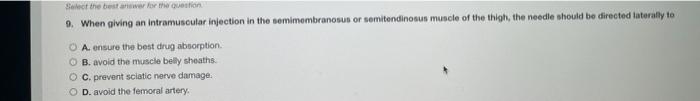 Select the best for the question 9. When giving an intramuscular injection in the semimembranosus or semitendinosus muscle of