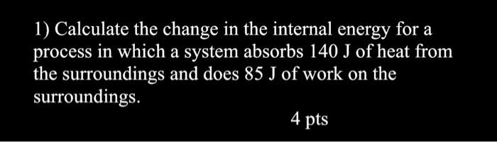 Solved 1) Calculate the change in the internal energy for a | Chegg.com