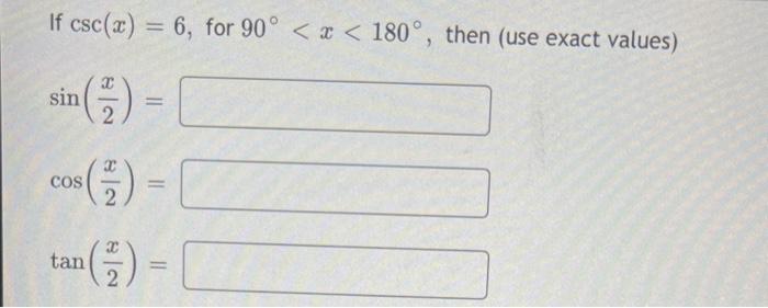 If \( \csc (x)=6 \), for \( 90^{\circ}<x<180^{\circ} \), then (use exact values) \[ \begin{array}{l} \sin \left(\frac{x}{2}\r