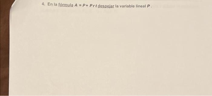 4. En la forrousla \( A=P+P r t \) despejar la variable lineal \( P \).