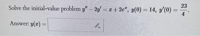 Solve the initial-value problem \( y^{\prime \prime}-2 y^{\prime}=x+2 e^{x}, y(0)=14, y^{\prime}(0)=\frac{23}{4} \) Answer: \