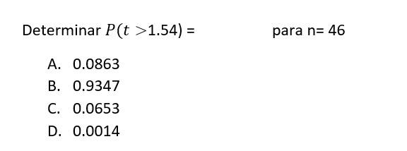 Determinar \( P(t>1.54)=\quad \) para \( \mathrm{n}=46 \) A. \( 0.0863 \) B. \( 0.9347 \) C. \( 0.0653 \) D. \( 0.0014 \)