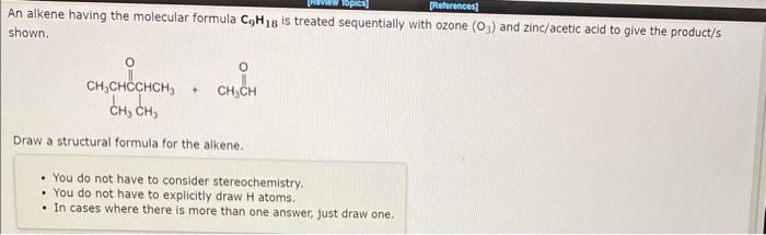 An alkene having the molecular formula \( \mathrm{C}_{9} \mathrm{H}_{18} \) is treated sequentially with ozone \( \left(\math