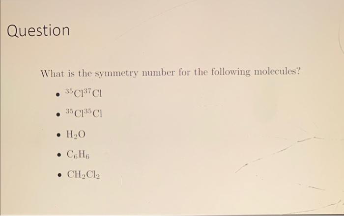 What is the symmetry number for the following molecules?
- \( { }^{35} \mathrm{Cl}^{37} \mathrm{Cl} \)
- \( { }^{35} \mathrm{