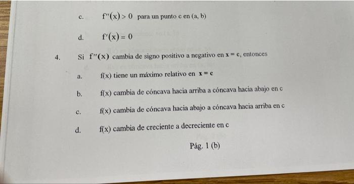 c. \( \mathrm{f}^{\prime \prime}(\mathrm{x})>0 \) para un punto c en \( (\mathrm{a}, \mathrm{b}) \) d. \( f^{\prime}(x)=0 \)