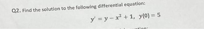 Q2. Find the solution to the following differential equation: \[ y^{\prime}=y-x^{2}+1, y(0)=5 \]