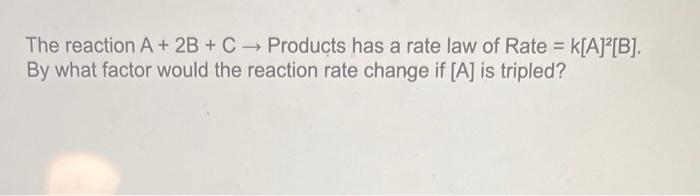 Solved The reaction A+2B+C→ Products has a rate law of Rate | Chegg.com