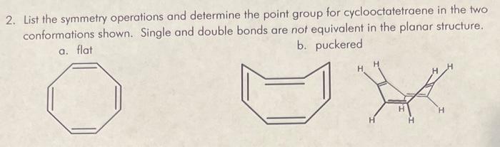 2. List the symmetry operations and determine the point group for cyclooctatetraene in the two conformations shown. Single an