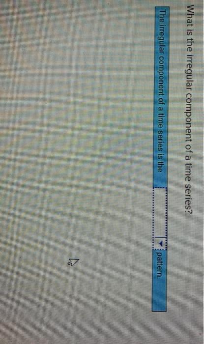 Solved What is the irregular component of a time series? The | Chegg.com