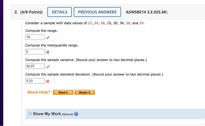 Consider a sample with data values of \( 27,24,26,15,30,34,28 \), and 24 .
Compute the range.
Compute the interquartile range