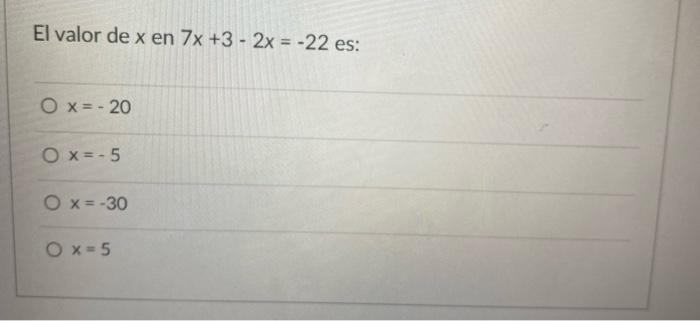 El valor de x en 7x +3 - 2x = -22 es: O x = -20 Ox=-5 O x = -30 O x = 5