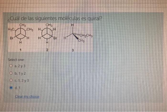 ¿Cuál de las siguientes moléculas es quiral? Select one: a. 2 y 3 b. 1 y 2 C. \( 1,2 y^{3} \) d. 1