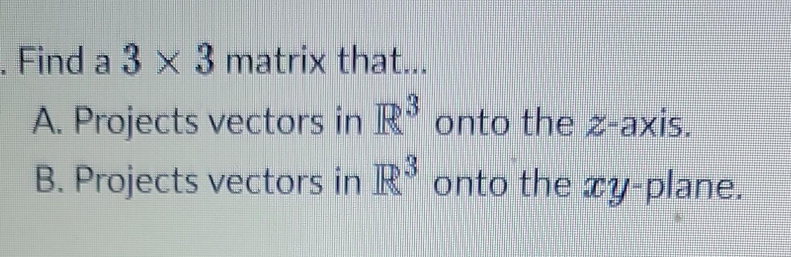 Solved Find a 3×3 matrix that... A. Projects vectors in R3 | Chegg.com
