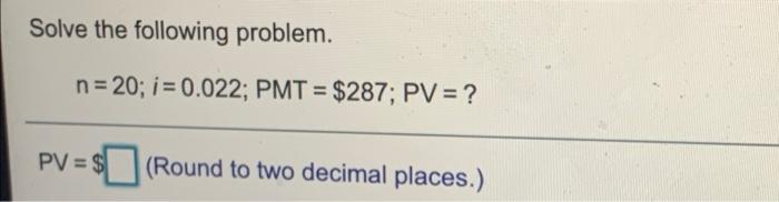 Solved Solve the following problem. n = 20; i = 0.022; PMT = | Chegg.com