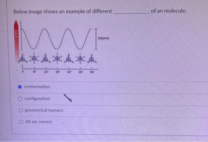 Below image shows an example of different of an molecule:
conformation
configuration
geometrical isomers
All are correct