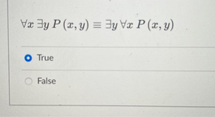 \[ \forall x \exists y P(x, y) \equiv \exists y \forall x P(x, y) \] True False