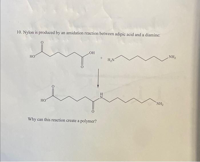 10. Nylon is produced by an amidation reaction between adipic acid and a diamine:
Why can this reaction create a polymer?