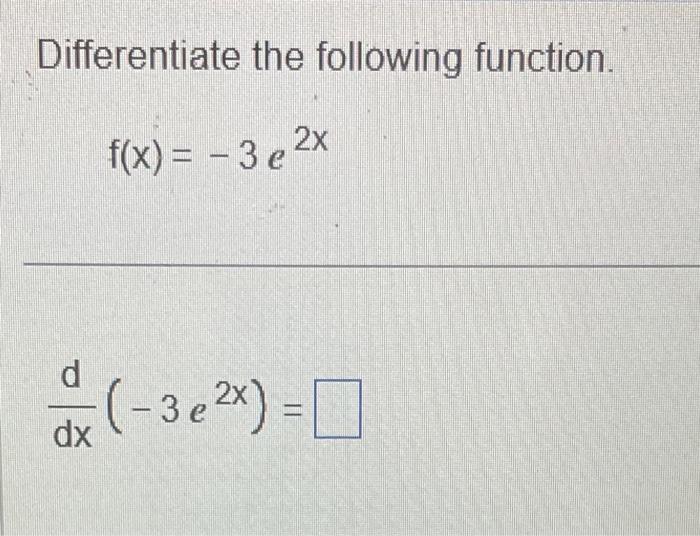 Solved Differentiate the following function. f(x)=−3e2x | Chegg.com