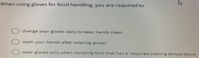 Solved When using gloves for food handling, you are required 