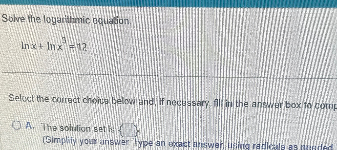 Solved Solve the logarithmic equation.lnx+lnx3=12Select the | Chegg.com