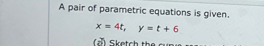 Solved A Pair Of Parametric Equations Is Given X 4t Y T 6