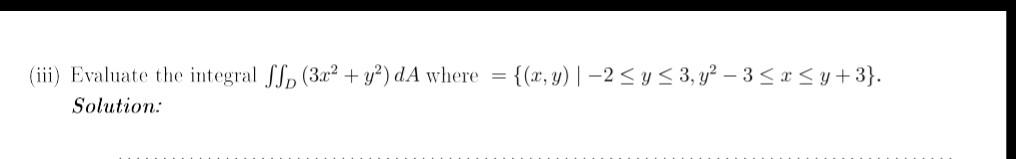 (iii) Evaluate the integral \( \iint_{D}\left(3 x^{2}+y^{2}\right) d A \) where \( =\left\{(x, y) \mid-2 \leq y \leq 3, y^{2}