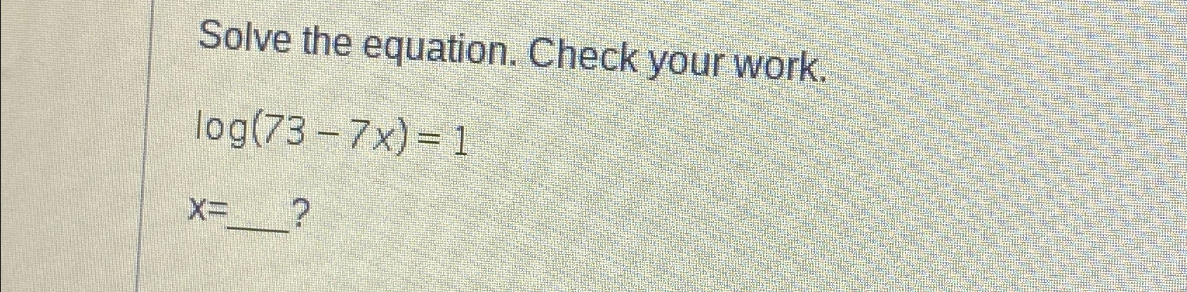 Solved Solve the equation. Check your work.log(73-7x)=1x= | Chegg.com