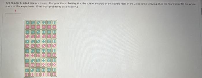 Two regular 6-sided dice are tossed, Compute the probability that the sum of the pips on the upward faces of the 2 dice it th