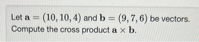 Solved Let a=(10,10,4) and b=(9,7,6) be vectors. Compute the | Chegg.com