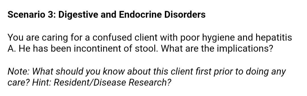 Scenario 3: Digestive and Endocrine Disorders You are caring for a confused client with poor hygiene and hepatitis A. He has