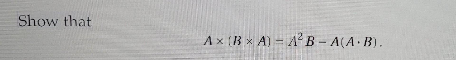 Solved Show That A X (B X A) = A? B - A(A.B). | Chegg.com