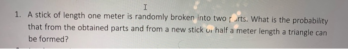 Solved I 1. A stick of length one meter is randomly broken | Chegg.com