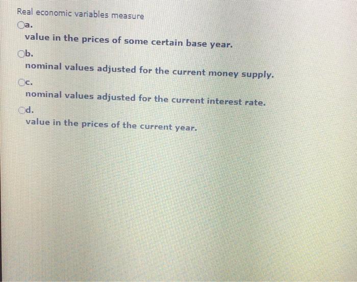 Solved Real economic variables measure a. value in the | Chegg.com