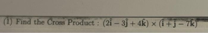 (1) Find the Cross Product: \( (2 \hat{\mathbf{i}}-3 \hat{\mathbf{j}}+4 \hat{\mathbf{k}}) \times(\hat{\mathbf{i}}+\mathbf{j}-