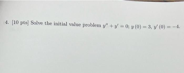 4. [10 pts] Solve the initial value problem \( y^{\prime \prime}+y^{\prime}=0 ; y(0)=3, y^{\prime}(0)=-4 \).