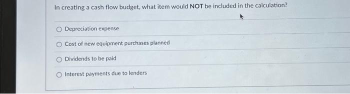 Solved In creating a cash flow budget, what item would NOT | Chegg.com