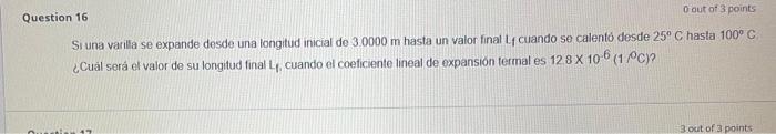 uestion 16 Si una varilla se expande desde una longitud inicial de \( 3.0000 \mathrm{~m} \) hasta un valor final lf cuando se