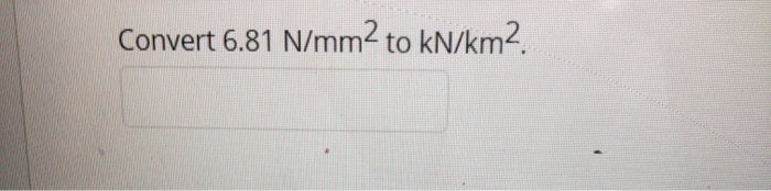 Solved Convert 6.81 N/mm2 to kN/km2. | Chegg.com