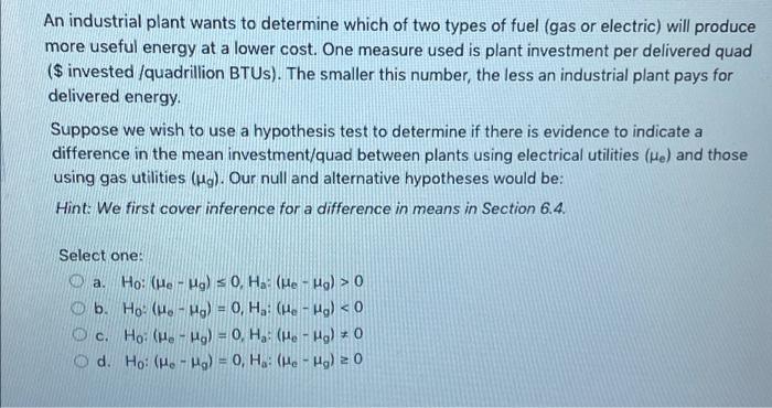 An industrial plant wants to determine which of two types of fuel (gas or electric) will produce
more useful energy at a lowe