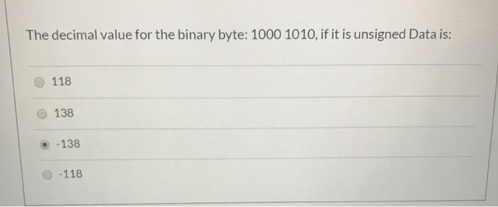 The decimal value for the binary byte: 1000 1010, if it is unsigned Data is: 118 138 . -138 O-118