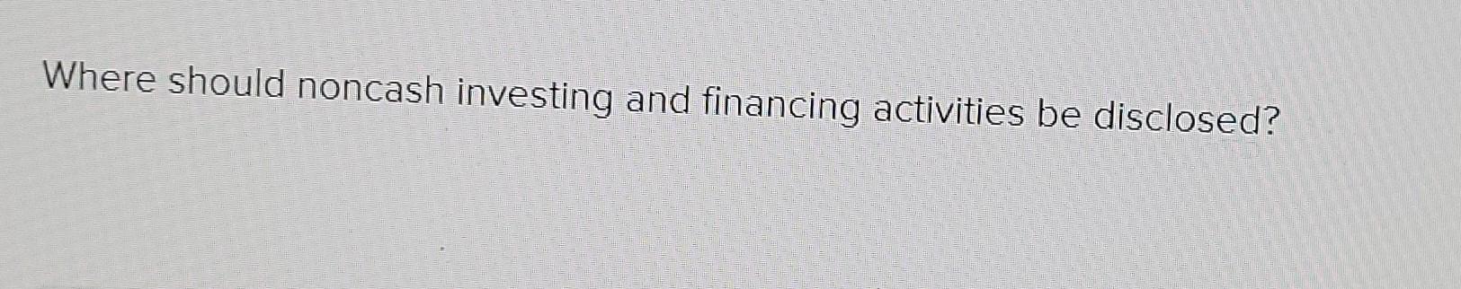 Noncash Investing And Financing Activities May Be Disclosed In