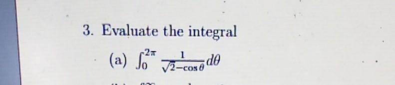 3. Evaluate the integral (a) \( \int_{0}^{2 \pi} \frac{1}{\sqrt{2}-\cos \theta} d \theta \)