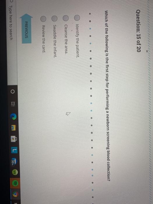 Question: 15 of 20 Which of the following is the first step for performing a newborn screening blood collection? Identify the