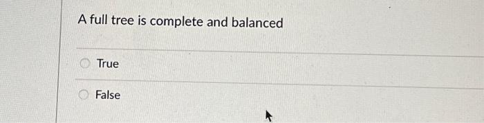 Solved A full tree is complete and balanced True False | Chegg.com