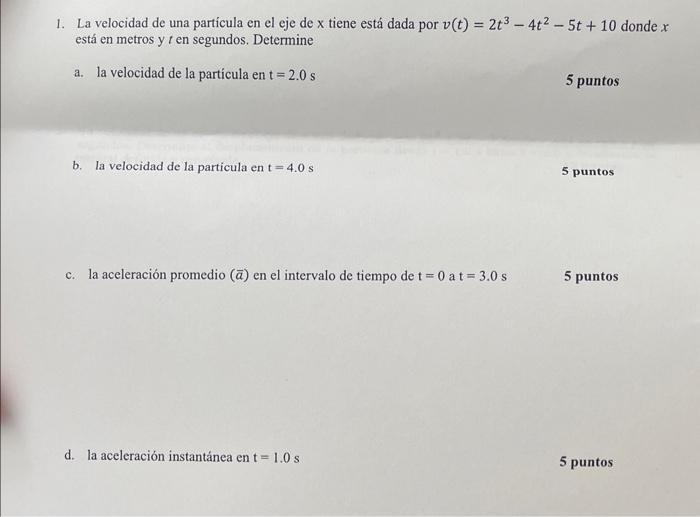 1. La velocidad de una partícula en el eje de \( \mathrm{x} \) tiene está dada por \( v(t)=2 t^{3}-4 t^{2}-5 t+10 \) donde \(